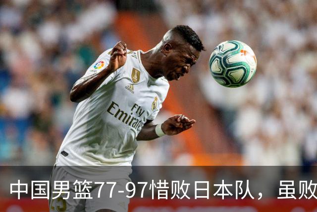 中国男篮77-97惜败日本队，虽败犹荣，昂首进入铜牌争夺战