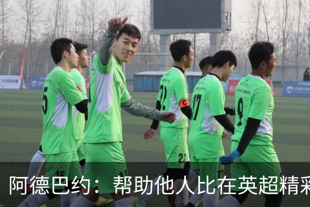 阿德巴约：帮助他人比在英超精彩进球更有意义